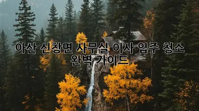 아산 신창면 사무실 이사 입주 청소 완벽 가이드