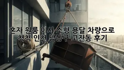 혼자 원룸 이사? 소형 용달 차량으로 척척! 인천 남동구 고잔동 후기