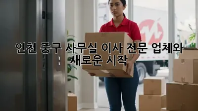 인천 중구 사무실 이사 전문 업체와 새로운 시작
